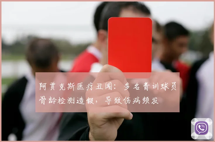 阿贾克斯医疗丑闻：多名青训球员骨龄检测造假，导致伤病频发